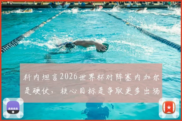 科内坦言2026世界杯对阵塞内加尔是硬仗，核心目标是争取更多出场时间