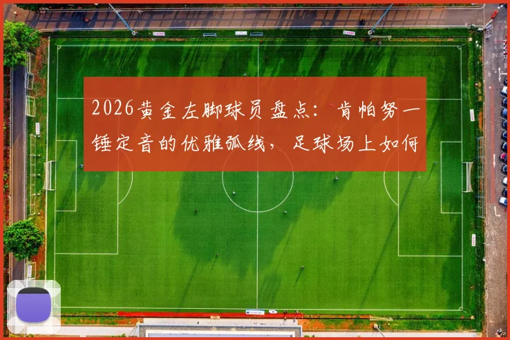 2026黄金左脚球员盘点:肯帕努一锤定音的优雅弧线,足球场上如何拉响“小提琴”?