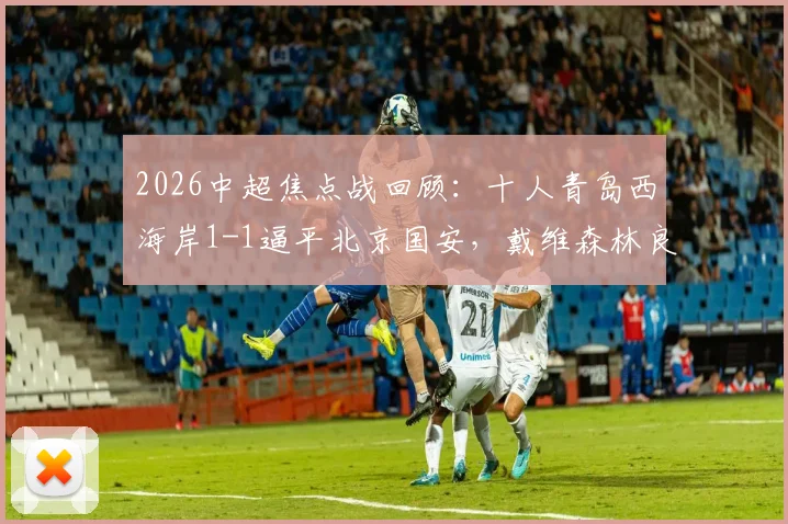 2026中超焦点战回顾：十人青岛西海岸1-1逼平北京国安，戴维森林良铭破门全解析