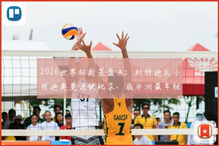 2026世界杯新星盘点：科特迪瓦小将迪奥曼德破纪录，成非洲最年轻助攻者，技术特点与未来展望
