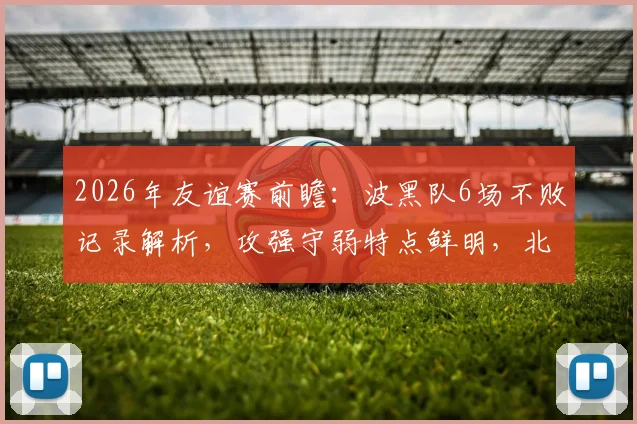 2026年友谊赛前瞻:波黑队6场不败记录解析,攻强守弱特点鲜明,北马其顿征召7名新人接受考察