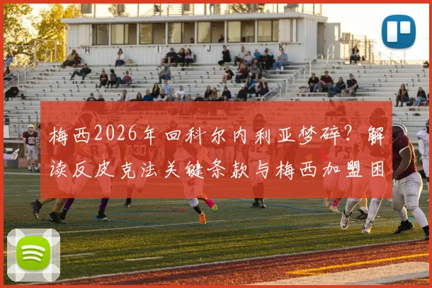 梅西2026年回科尔内利亚梦碎？解读反皮克法关键条款与梅西加盟困局