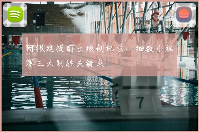阿根廷提前出线创纪录，细数小组赛三大制胜关键点