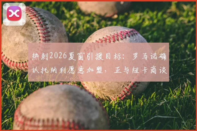 热刺2026夏窗引援目标：罗马诺确认托纳利愿意加盟，正与纽卡商谈转会费细节
