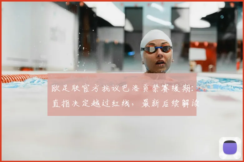 欧足联官方抗议巴洛贡禁赛缓期：直指决定越过红线，最新后续解读