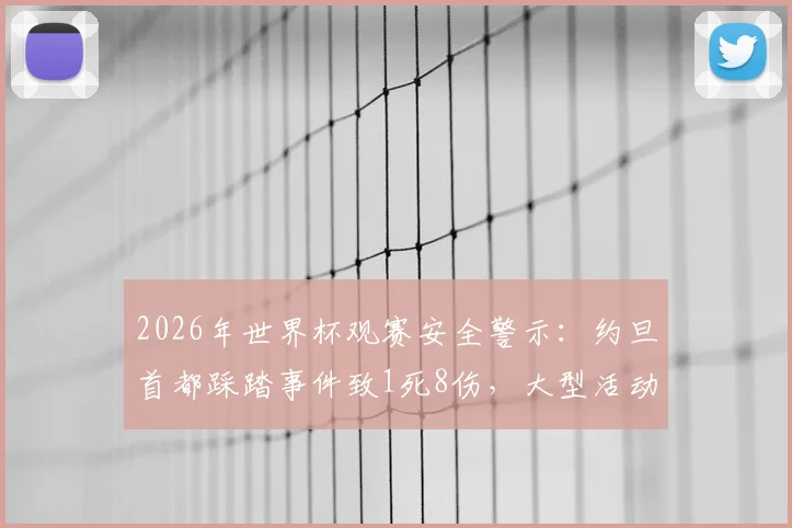 2026年世界杯观赛安全警示：约旦首都踩踏事件致1死8伤，大型活动风险如何防范？