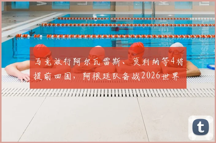 马竞放行阿尔瓦雷斯、莫利纳等4将提前回国,阿根廷队备战2026世界杯计划提速