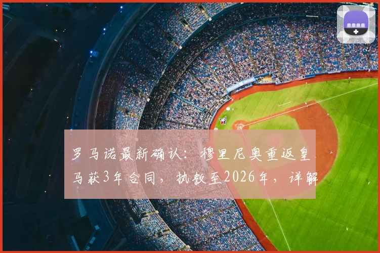 罗马诺最新确认:穆里尼奥重返皇马获3年合同,执教至2026年,详解签约内幕与球队未来规划