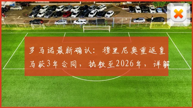 罗马诺最新确认：穆里尼奥重返皇马获3年合同，执教至2026年，详解签约内幕与球队未来规划