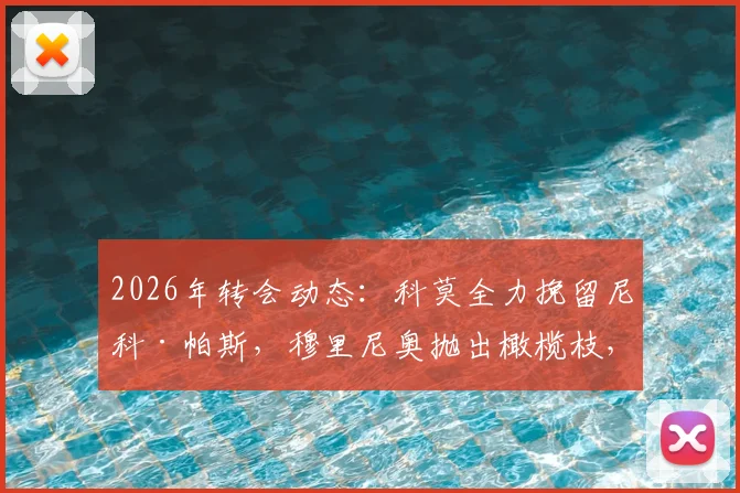 2026年转会动态：科莫全力挽留尼科·帕斯，穆里尼奥抛出橄榄枝，球员未来悬念重重