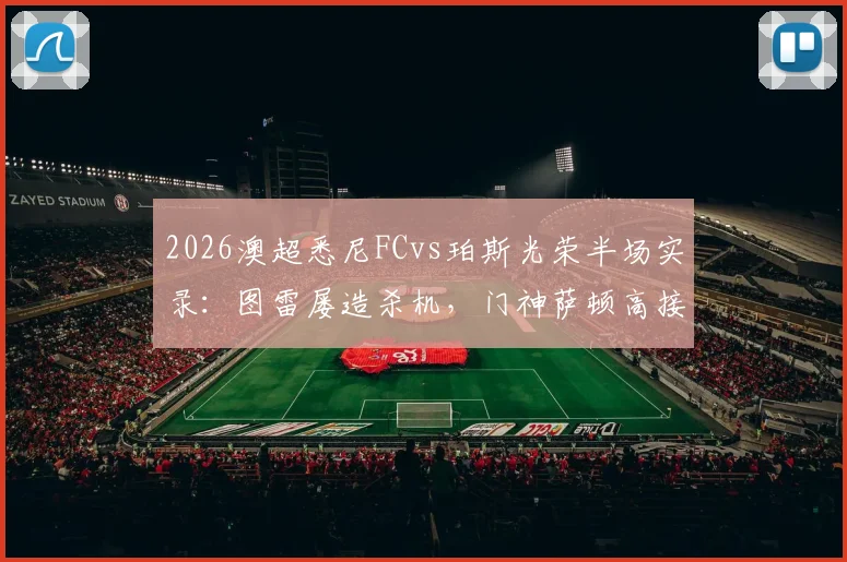 2026澳超悉尼FCvs珀斯光荣半场实录：图雷屡造杀机，门神萨顿高接抵挡力保球门不失