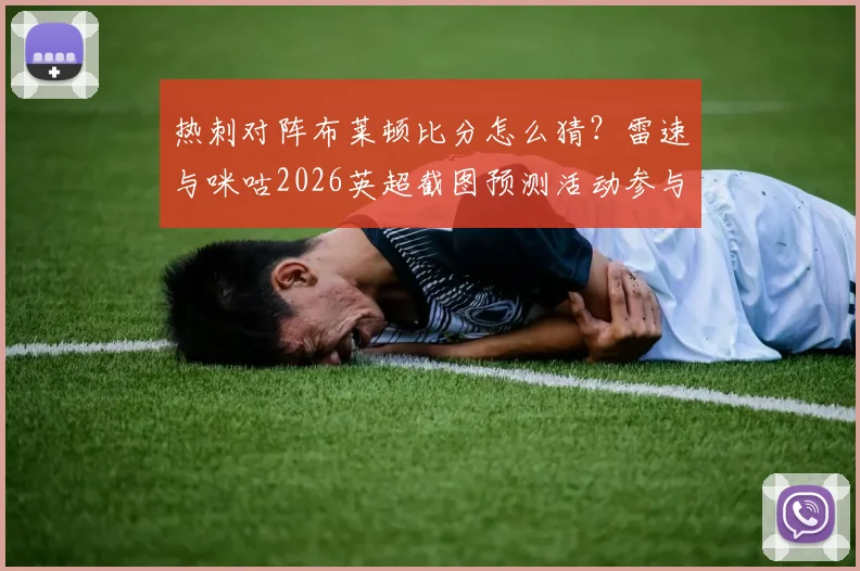 热刺对阵布莱顿比分怎么猜？雷速与咪咕2026英超截图预测活动参与全攻略，附赢取好礼技巧