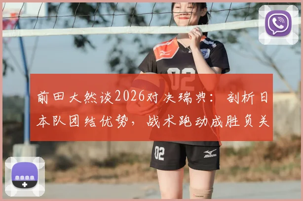 前田大然谈2026对决瑞典：剖析日本队团结优势，战术跑动成胜负关键（深度前瞻）