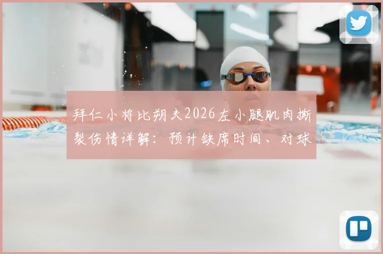 拜仁小将比朔夫2026左小腿肌肉撕裂伤情详解：预计缺席时间、对球队影响及球员康复指南