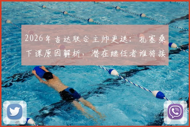 2026年吉达联合主帅更迭：孔塞桑下课原因解析，潜在继任者谁将接手？