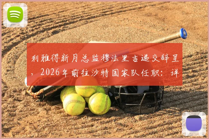 利雅得新月总监穆法里吉递交辞呈，2026年前往沙特国家队任职：详解转会市场与球队管理影响