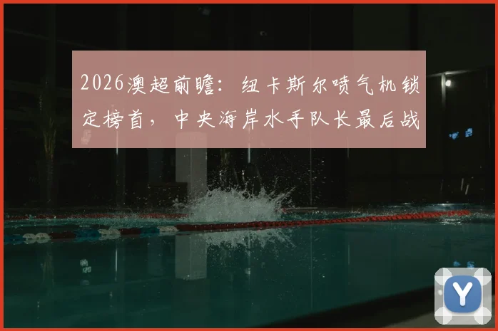 2026澳超前瞻：纽卡斯尔喷气机锁定榜首，中央海岸水手队长最后战役看点全解析