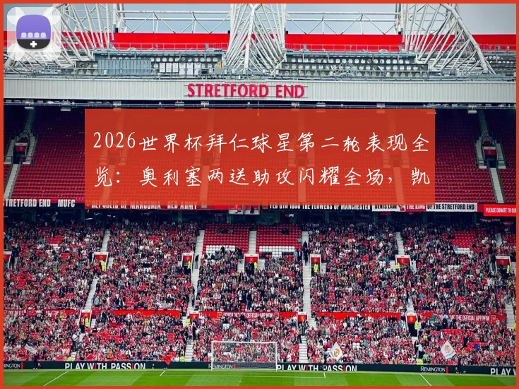 2026世界杯拜仁球星第二轮表现全览:奥利塞两送助攻闪耀全场,凯恩憾失关键进球机会深度回顾