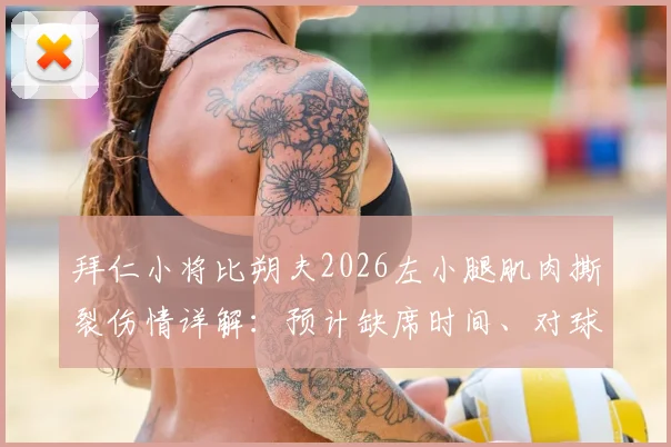 拜仁小将比朔夫2026左小腿肌肉撕裂伤情详解:预计缺席时间、对球队影响及球员康复指南