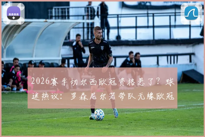 2026赛季切尔西欧冠资格悬了?球迷热议:罗森尼尔若带队无缘欧冠,该不该立刻下课?