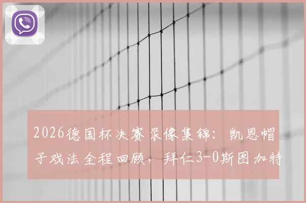 2026德国杯决赛录像集锦：凯恩帽子戏法全程回顾，拜仁3-0斯图加特夺冠庆典直击
