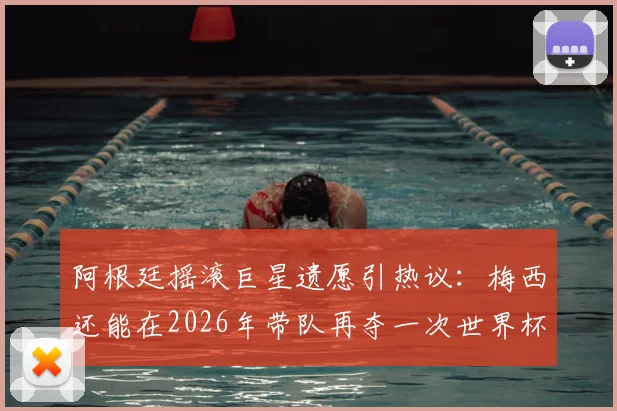 阿根廷摇滚巨星遗愿引热议：梅西还能在2026年带队再夺一次世界杯吗？球迷热议解析