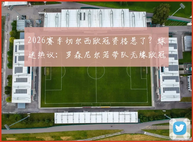 2026赛季切尔西欧冠资格悬了？球迷热议：罗森尼尔若带队无缘欧冠，该不该立刻下课？